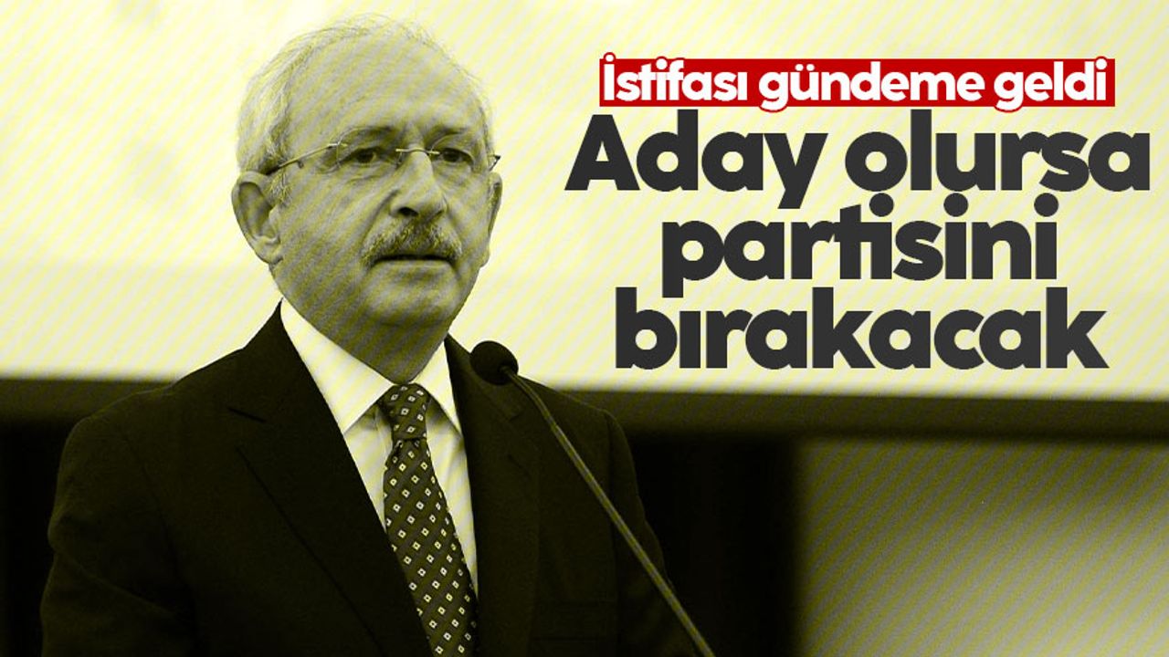 CHP'de Kılıçdaroğlu'nun Cumhurbaşkanı adaylığı durumunda istifası gündemde