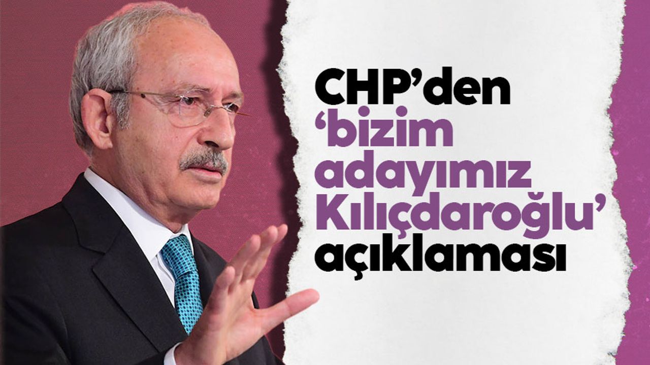 CHP'den 'Adayımız Kemal Kılıçdaroğlu' açıklaması