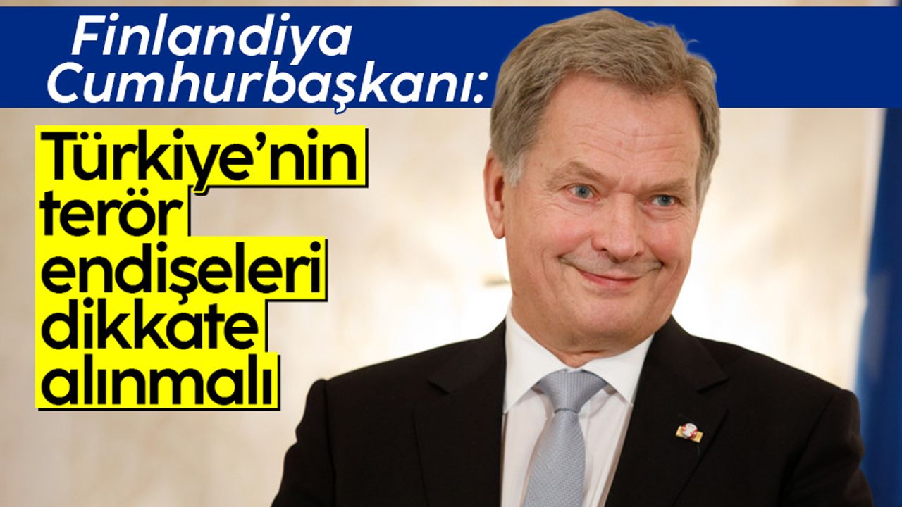 Finlandiya Cumhurbaşkanı Sauli Niinisto: "Türkiye'nin terör konusundaki endişeleri ciddiye alınmalı"