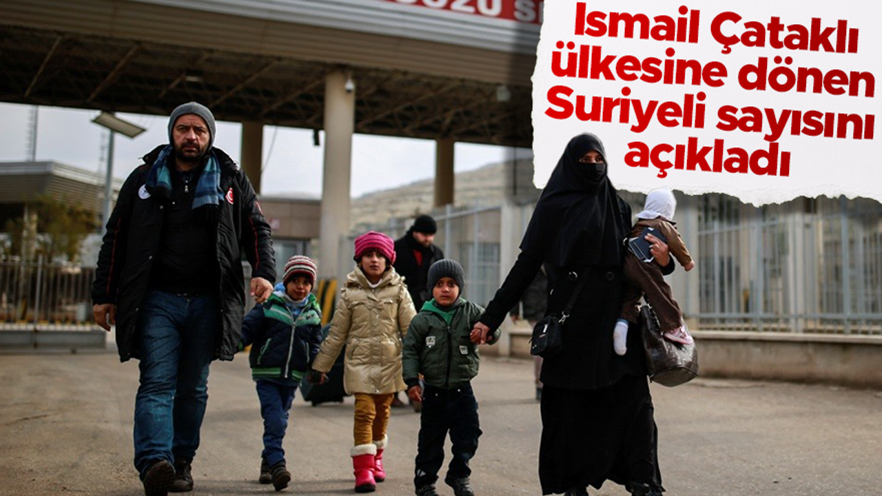 İsmail Çataklı, ülkesine gönüllü dönüş yapan Suriyeli sayısını verdi