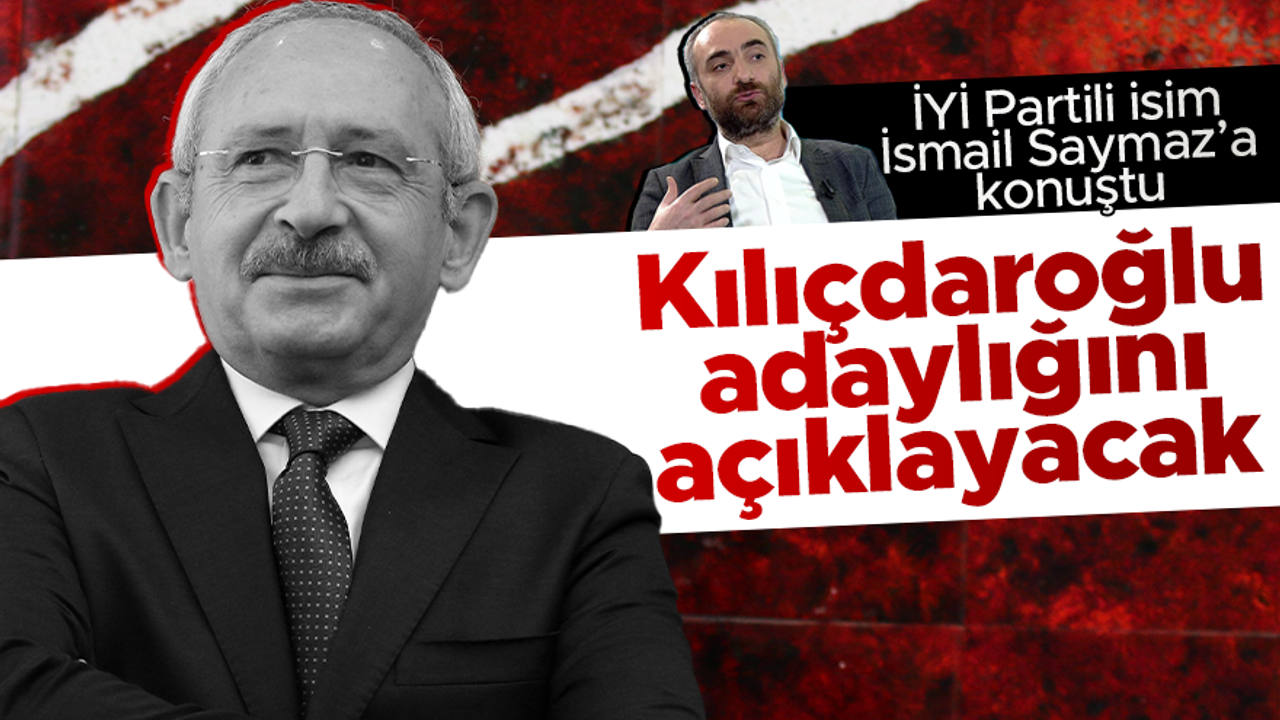 İYİ Partili isim İsmail Saymaz'a konuştu: "Kemal Kılıçdaroğlu adaylığını açıklayabilir"
