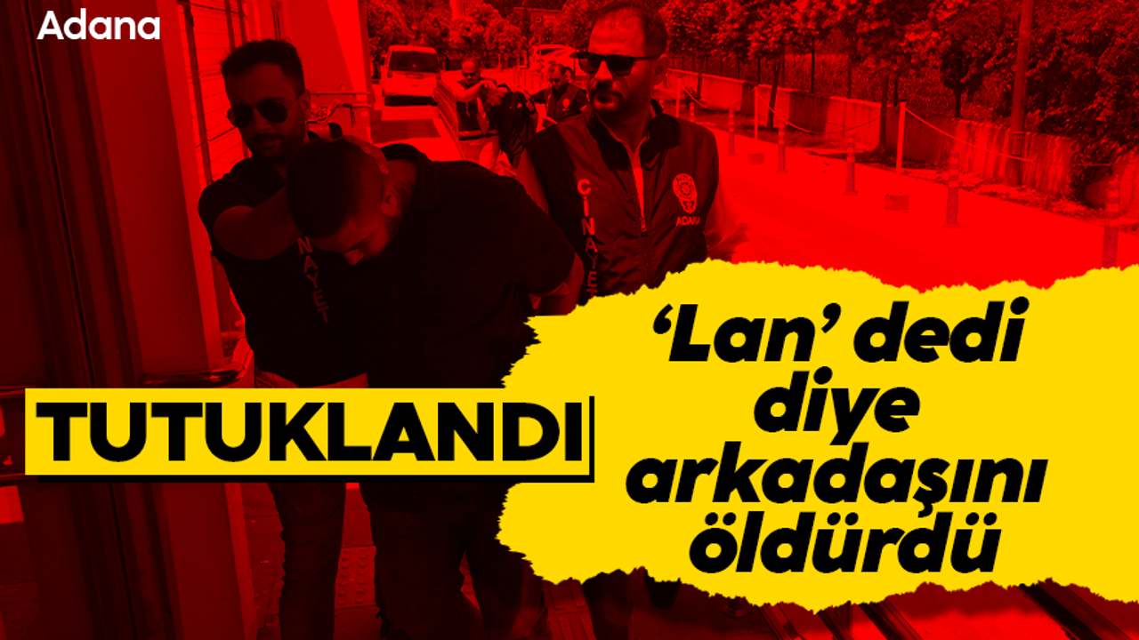 Adana'da “Lan” cinayeti: Zanlılar tutuklandı...