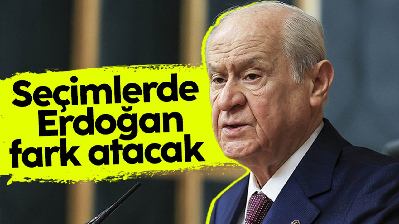 MHP Genel Başkanı Devlet Bahçeli: "Erdoğan fersah fersah fark atacak"
