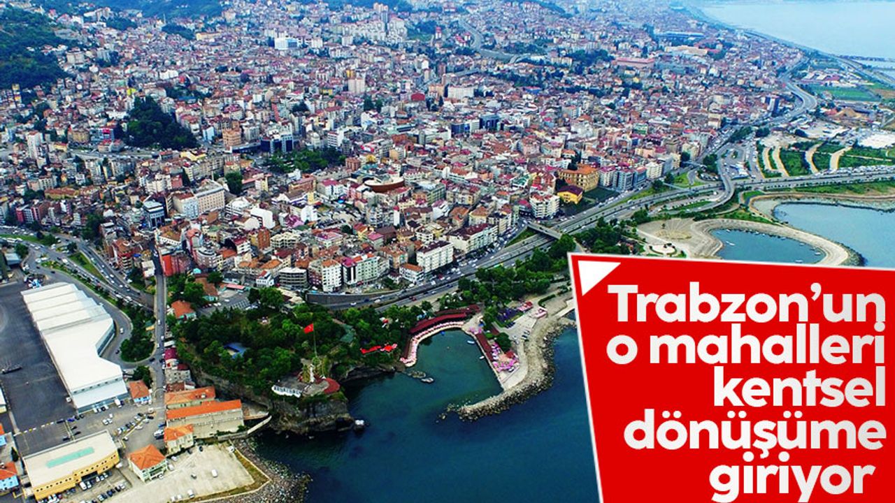 Trabzon'un o mahalleleri kentsel dönüşüme giriyor