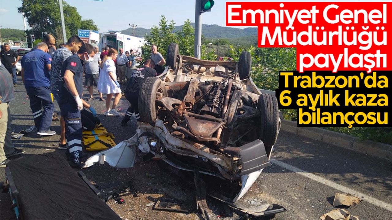 Emniyet Genel Müdürlüğü paylaştı; İşte Trabzon'da 6 aylık kaza bilançosu