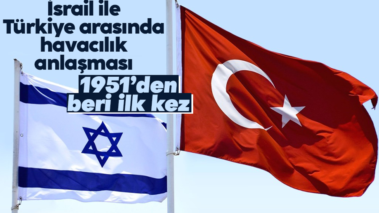 İsrail: "Türkiye ile 1951 yılından bu yana ilk kez havacılık anlaşması gerçekleştirilecek”
