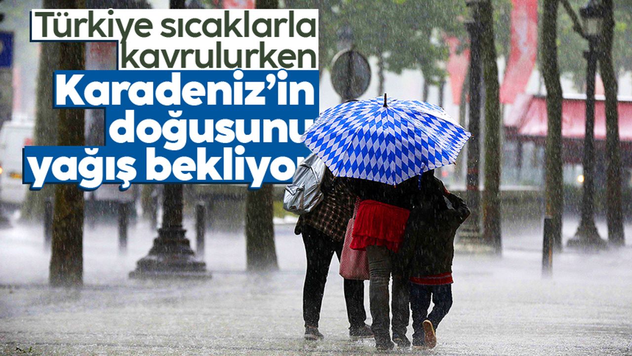 Karadeniz'in doğusu yağışlı, Türkiye'nin geri kalanını sıcaklar bunaltacak