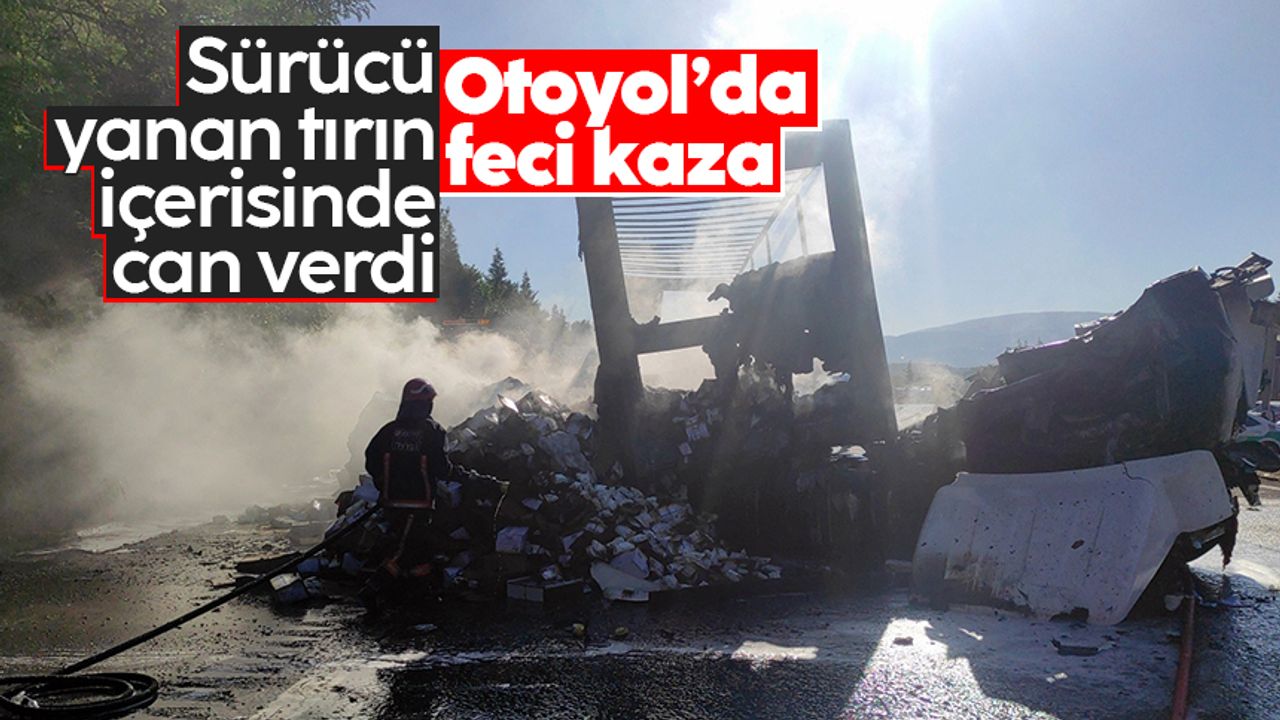 Anadolu Otoyolu’nda feci kaza: Sürücü, yanan tırın içerisinde yaşamını yitirdi