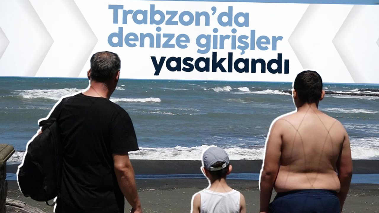 Trabzon'da denize girişler yasaklandı