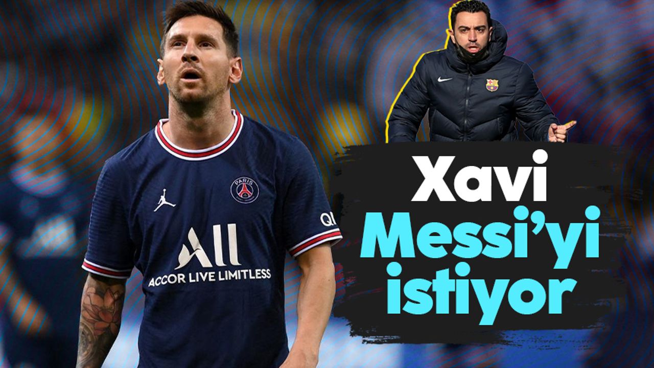 Xavi, Lionel Messi'yi Barcelona'ya geri istiyor