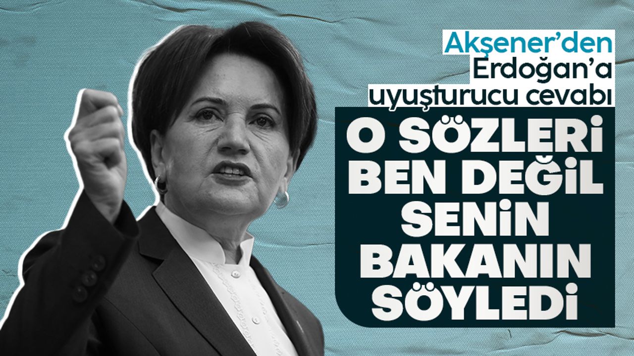 Meral Akşener'den Cumhurbaşkanı Erdoğan'a 'uyuşturucu' cevabı