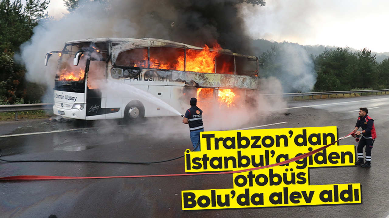 Trabzon'dan İstanbul'a giden otobüs Bolu'da alev aldı