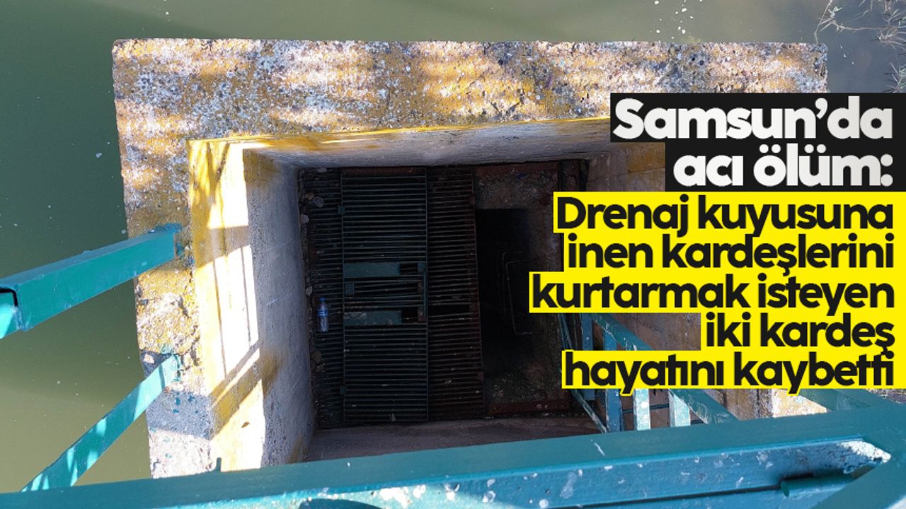 Samsun'da drenaj kuyusu 3 kardeşe mezar oldu