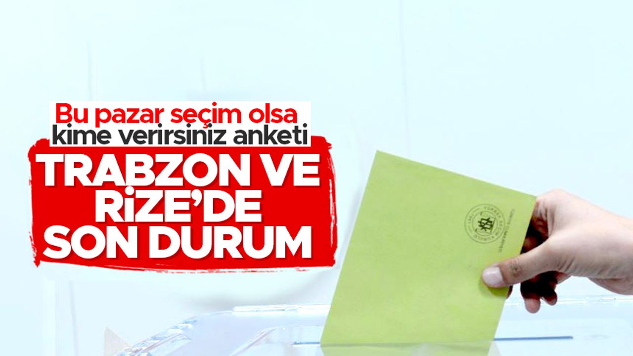 Son seçim anketi: AK Parti’nin kalesi olan Trabzon ve Rize'de son durum