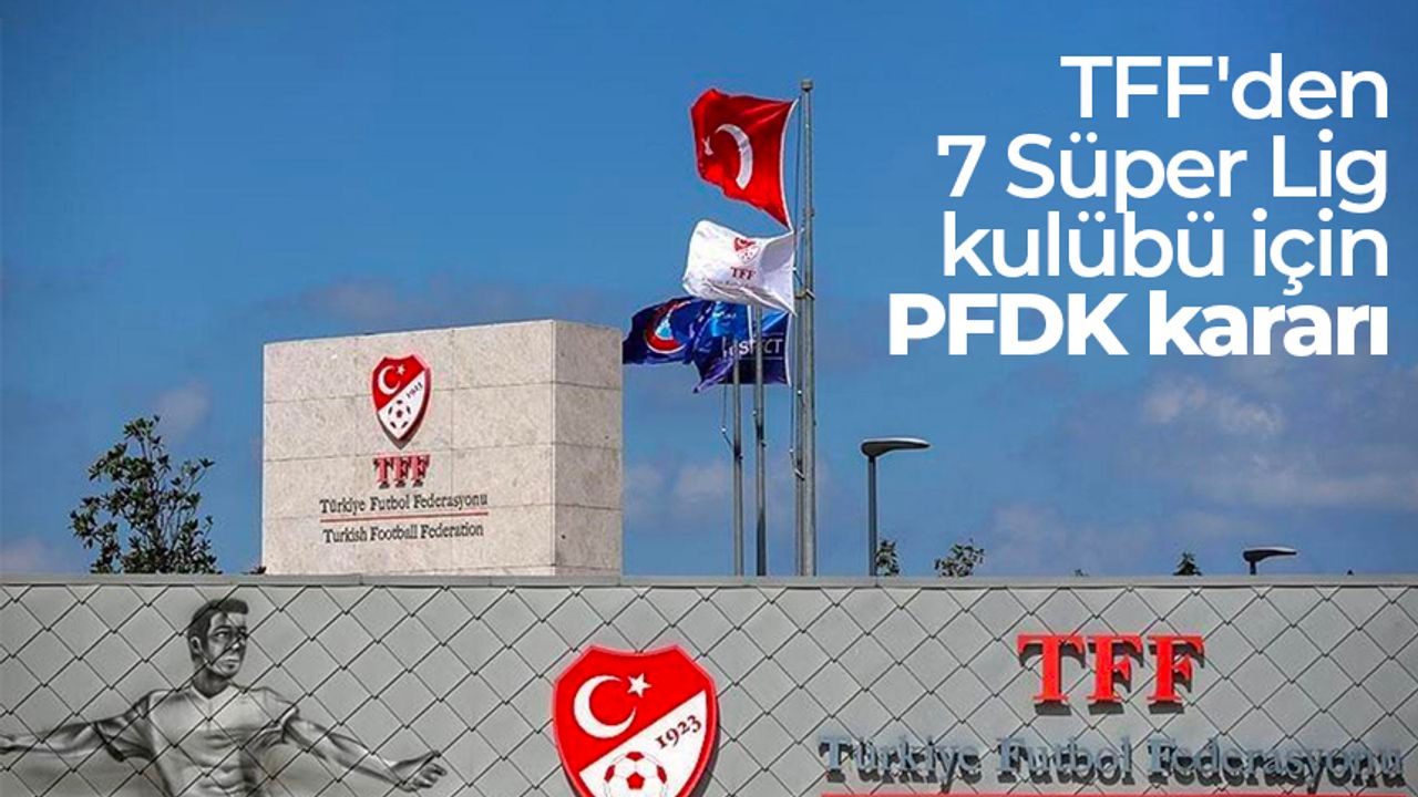 TFF'den 7 Süper Lig kulübü için PFDK kararı