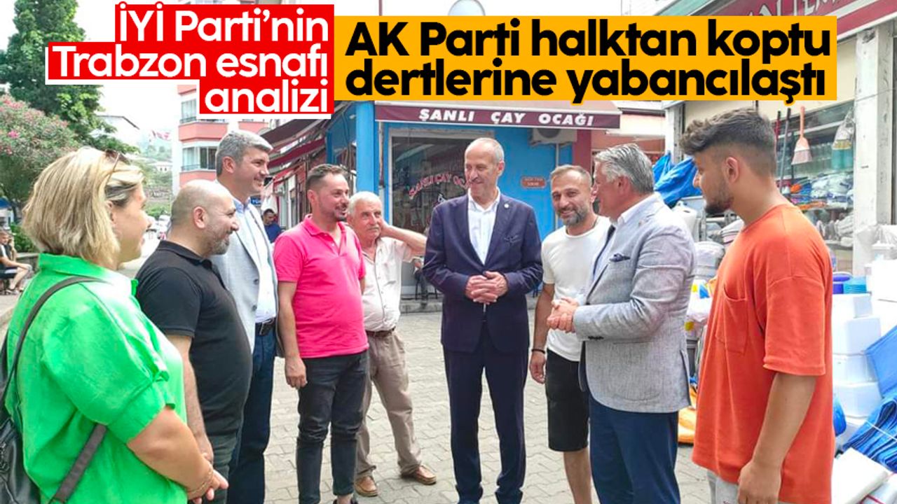 İYİ Parti’nin Trabzon esnafı analizi: 'AK Parti halktan koptu dertlerine yabancılaştı'