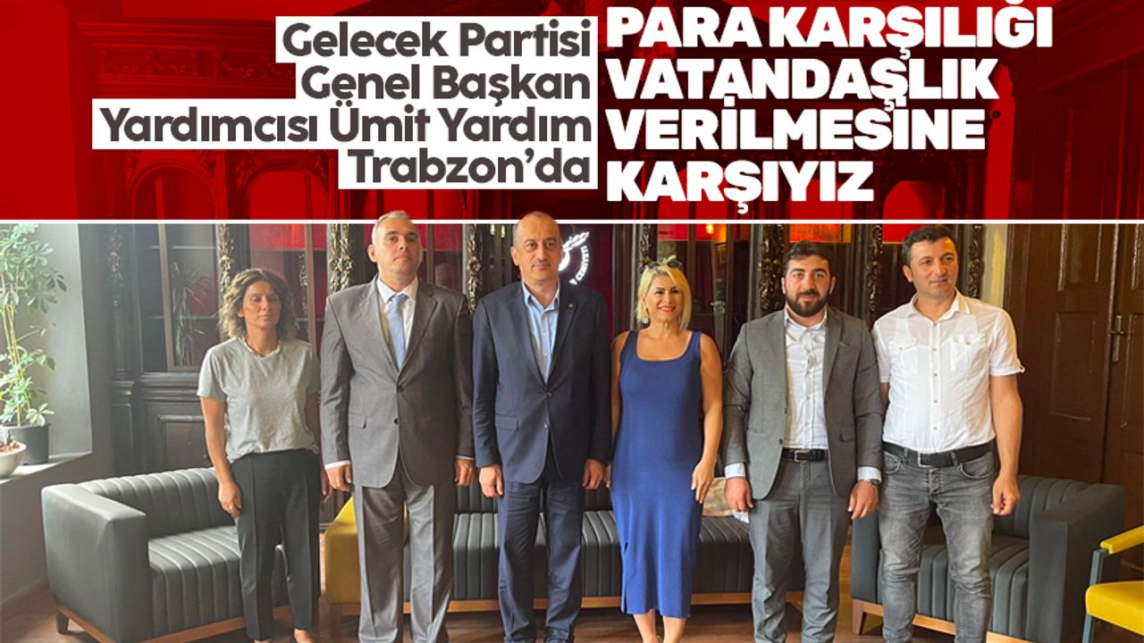 Gelecek Partisi Genel Başkan Yardımcısı Ümit Yardım Trabzon'da