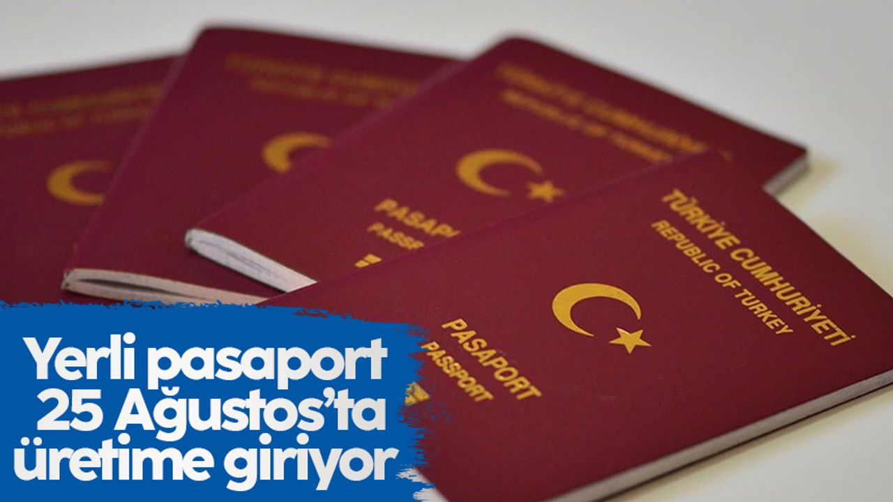 Yerli ve milli pasaport 25 Ağustos itibariyle üretilmeye başlanacak