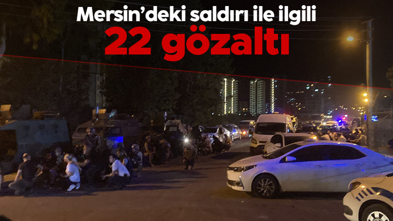 Mersin'de Polisevi saldırısıyla ilgili 22 kişi gözaltına alındı