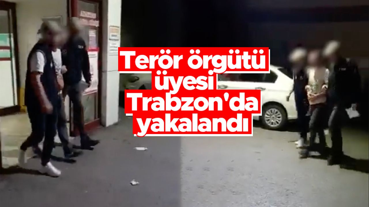 Terör örgütü üyesi Trabzon'da kıskıvrak yakalandı
