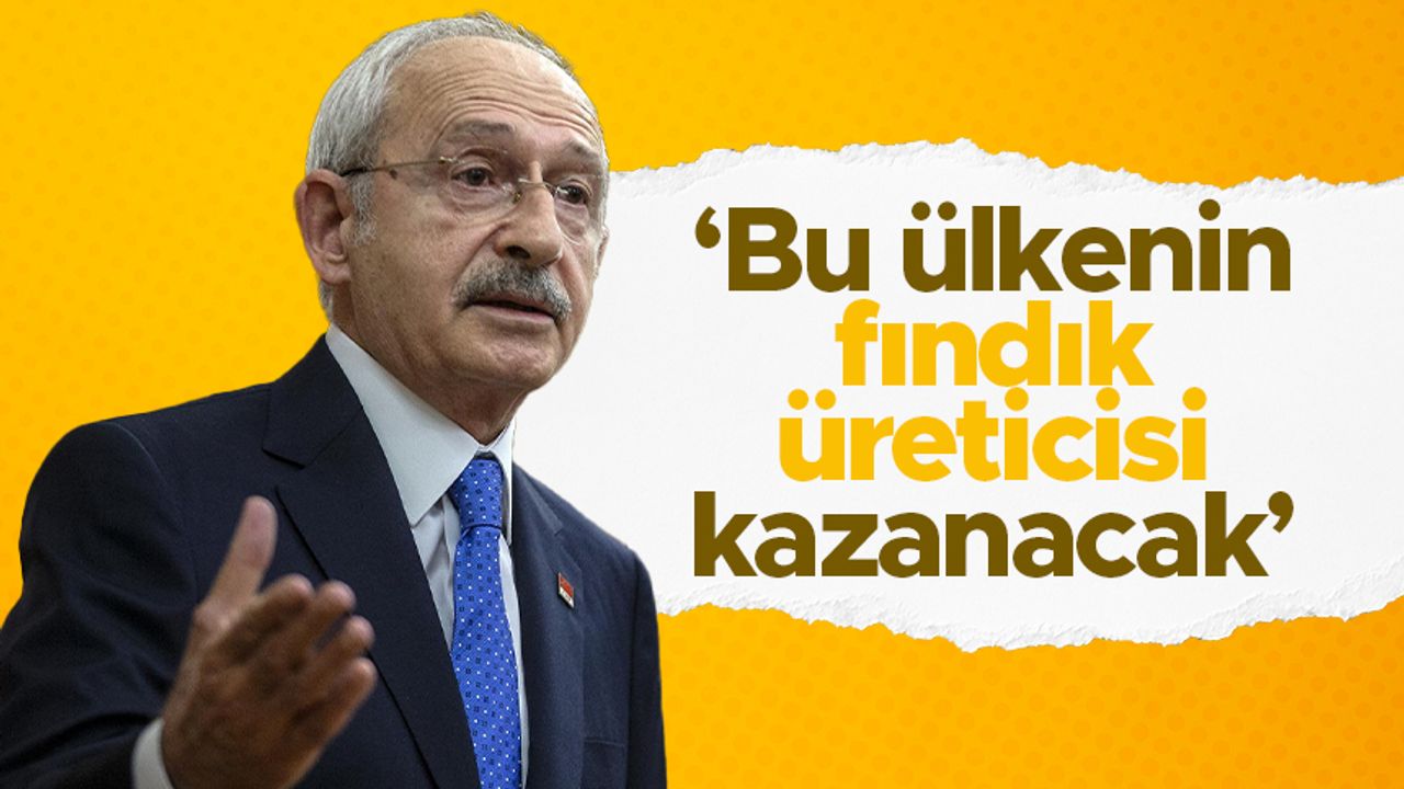 Kemal Kılıçdaroğlu: "Bu ülkenin fındık üreticisi kazanacak"