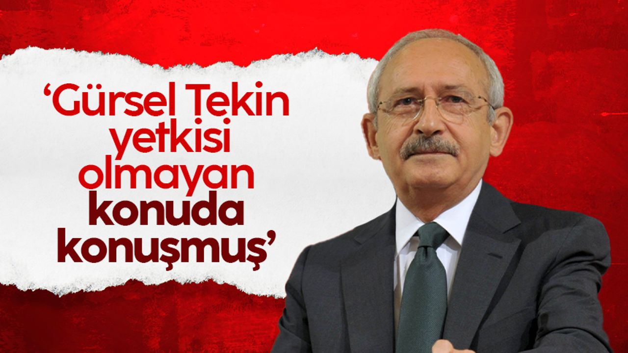 Kemal Kılıçdaroğlu: 'Gürsel Tekin, yetkisi olmayan konuda konuşmuş'