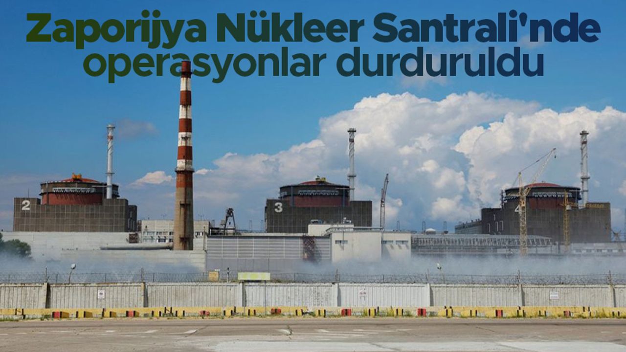 Zaporijya Nükleer Santrali'nde operasyonlar durduruldu