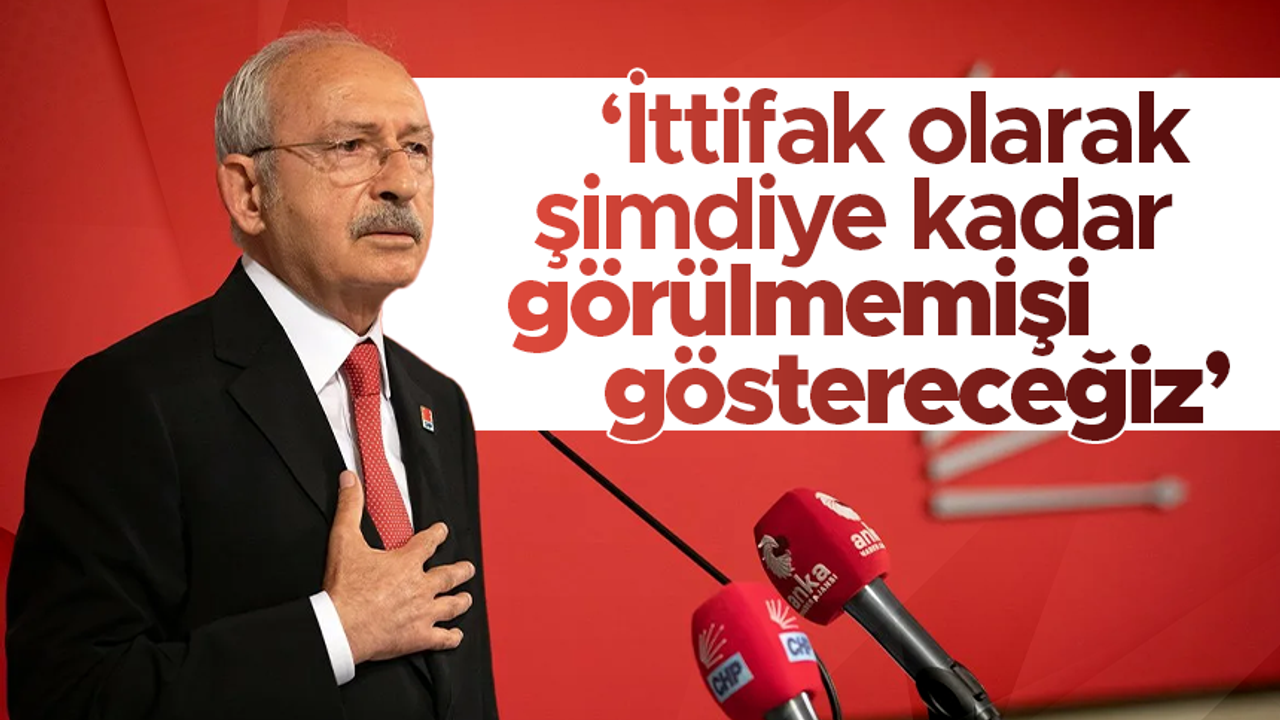 CHP lideri Kemal Kılıçdaroğlu: “Şimdiye kadar görülmemiş birçok şeyi ittifak olarak bütün dünyaya göstereceğiz”