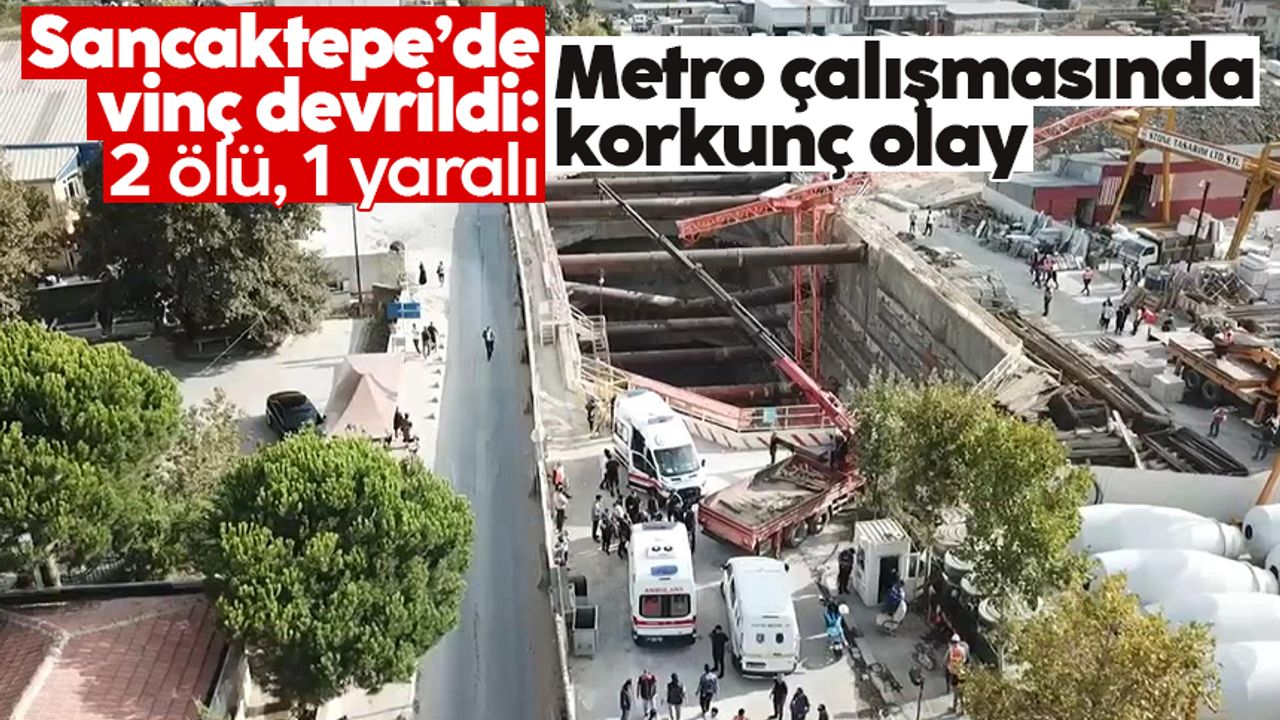 Sancaktepe’de metro çalışmasında vinç devrildi: 2 ölü, 1 yaralı