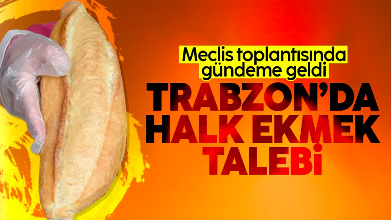Trabzon'da meclis toplantısında gündeme geldi; 'Halk Ekmek'