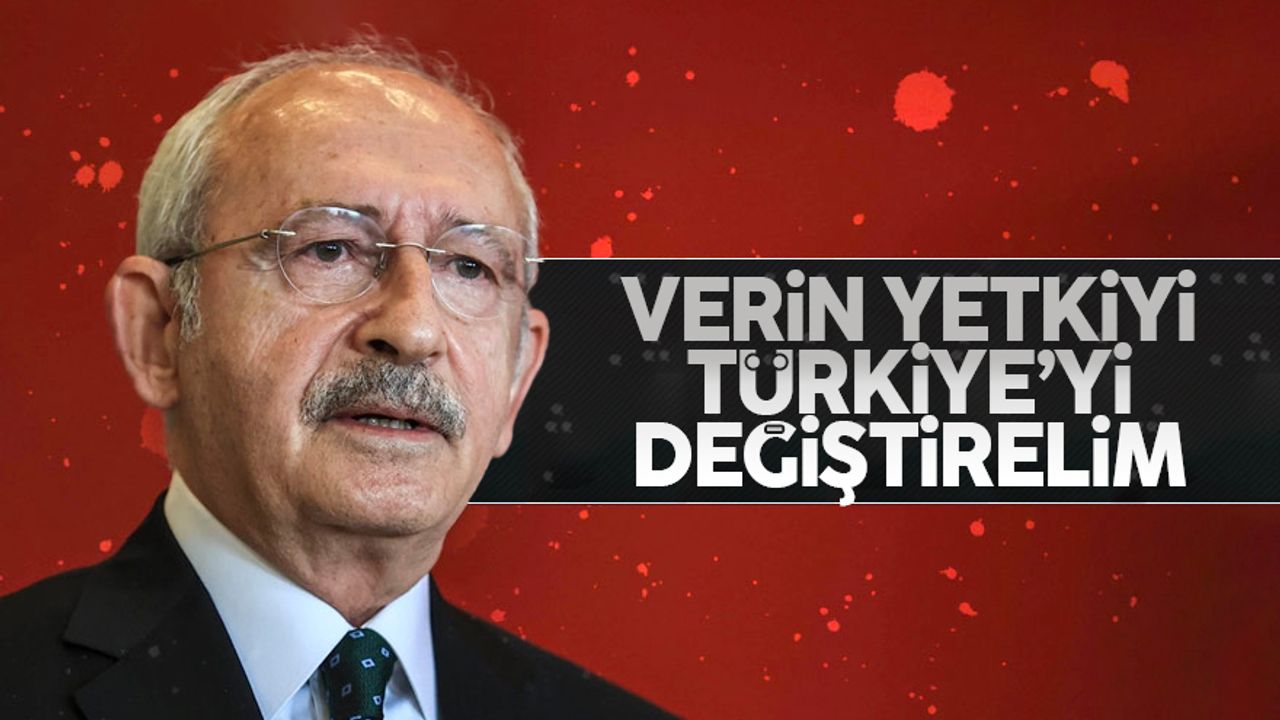 Kılıçdaroğlu: Yetkiyi verin Türkiye'yi değiştirelim