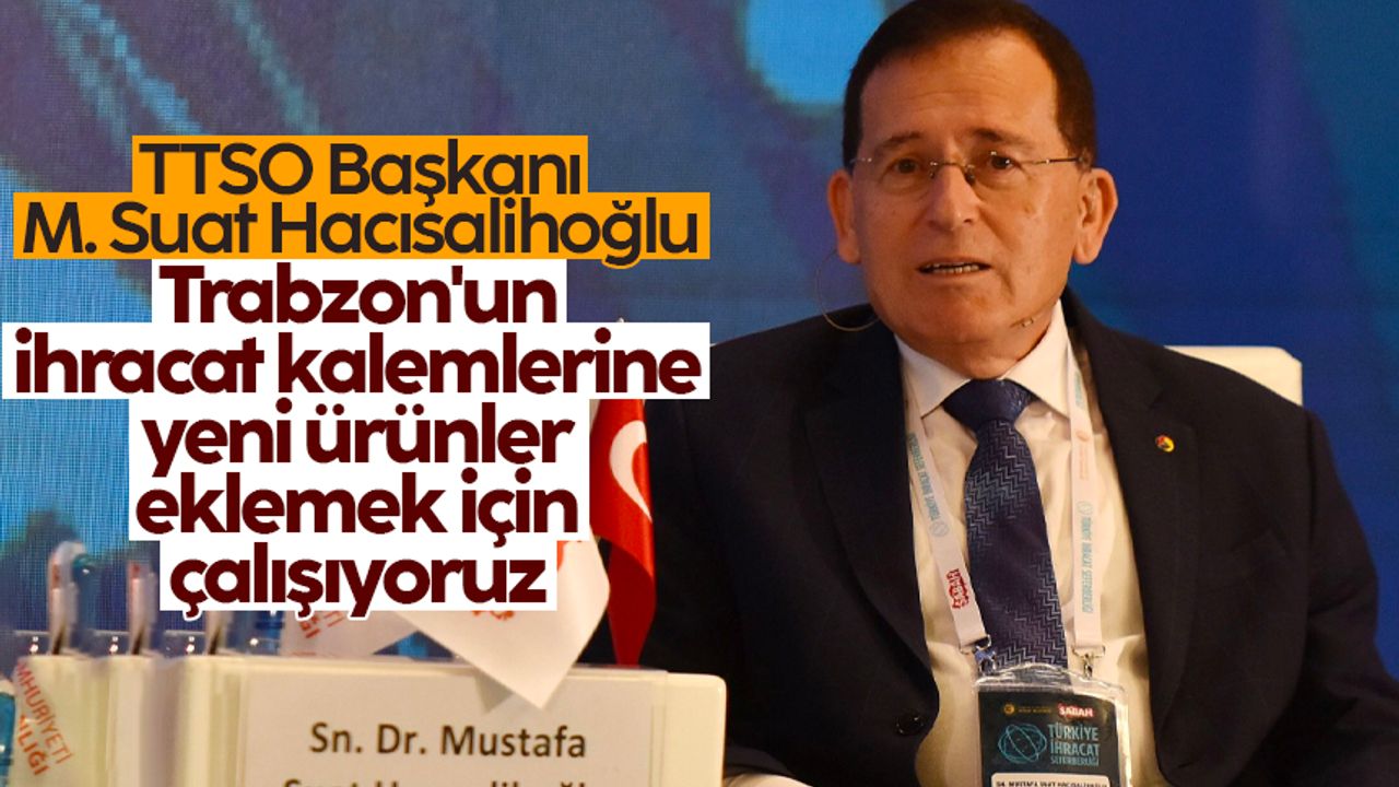 Hacısalihoğlu: Trabzon'un ihracat kalemlerine yeni ürünler eklemek için çalışıyoruz