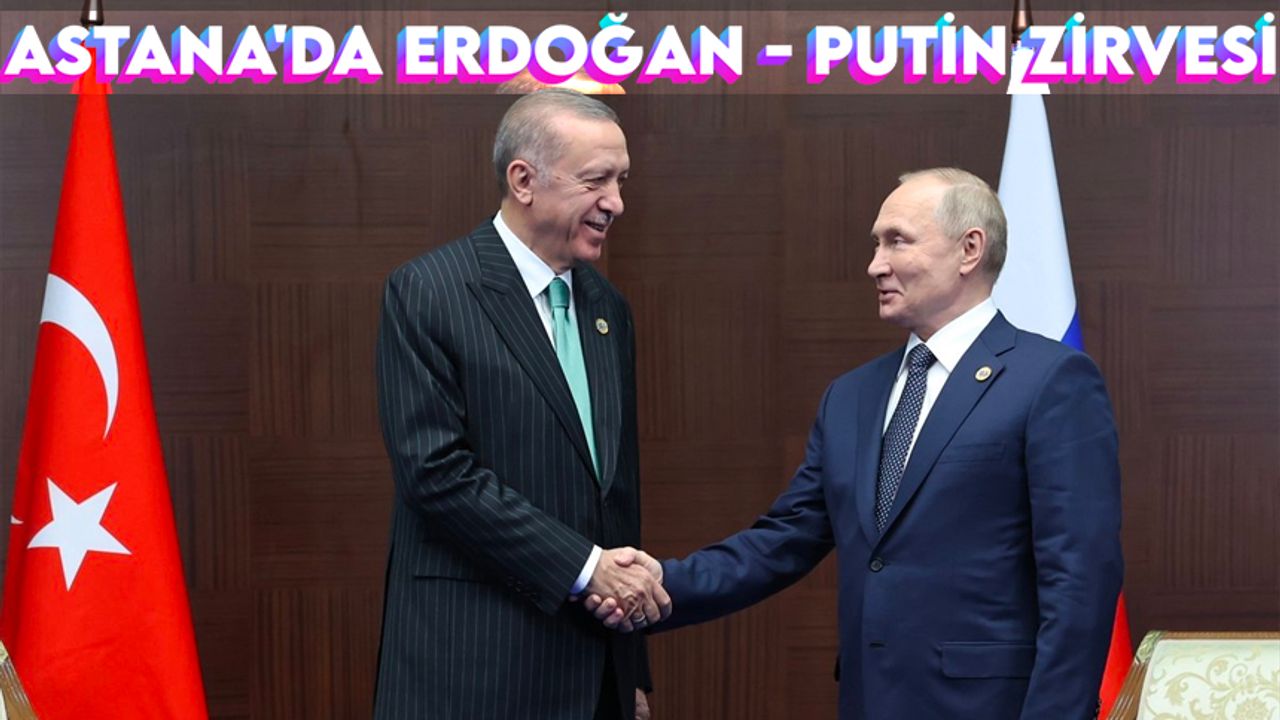 Astana'da Erdoğan - Putin zirvesi