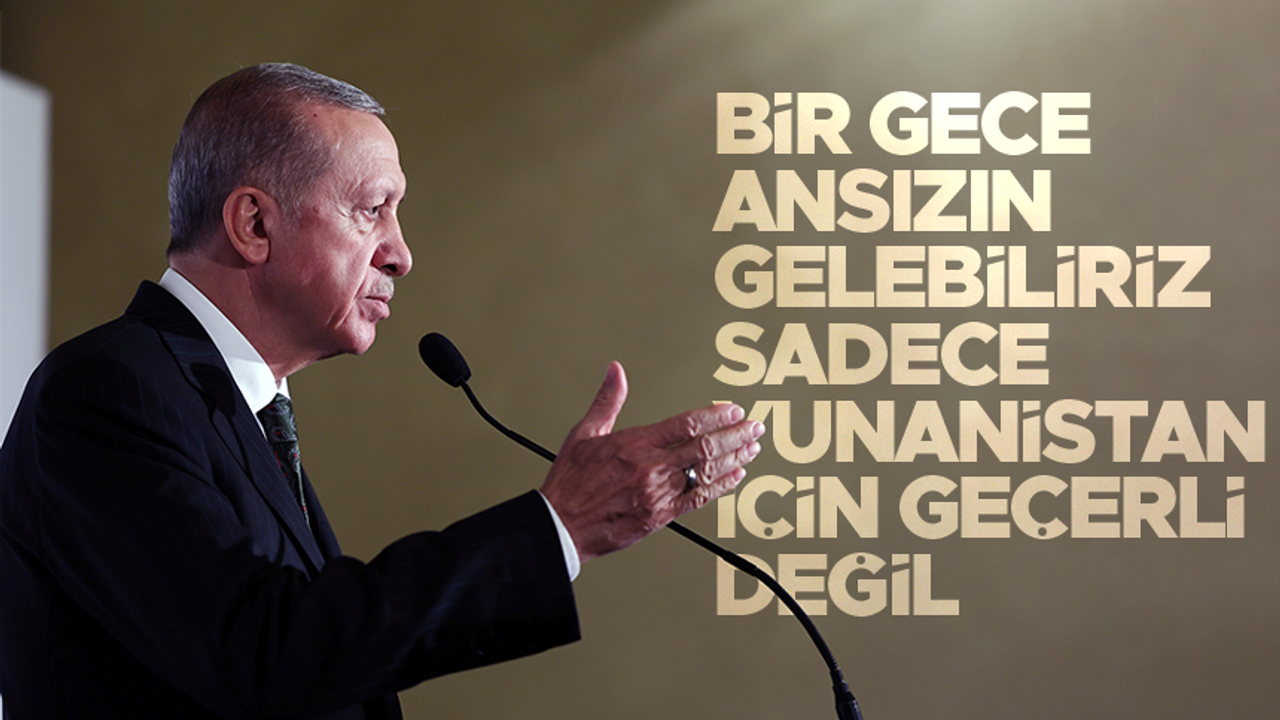 Cumhurbaşkanı Erdoğan: 'Bir gece ansızın gelebiliriz; sadece Yunanistan için geçerli değil'