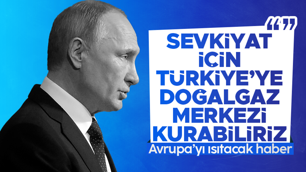 Vladimir Putin: Türkiye'de gaz merkezi kurabiliriz