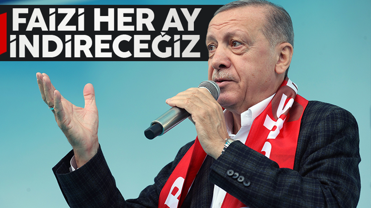 Cumhurbaşkanı Erdoğan: 'Faizi her ay indireceğiz'