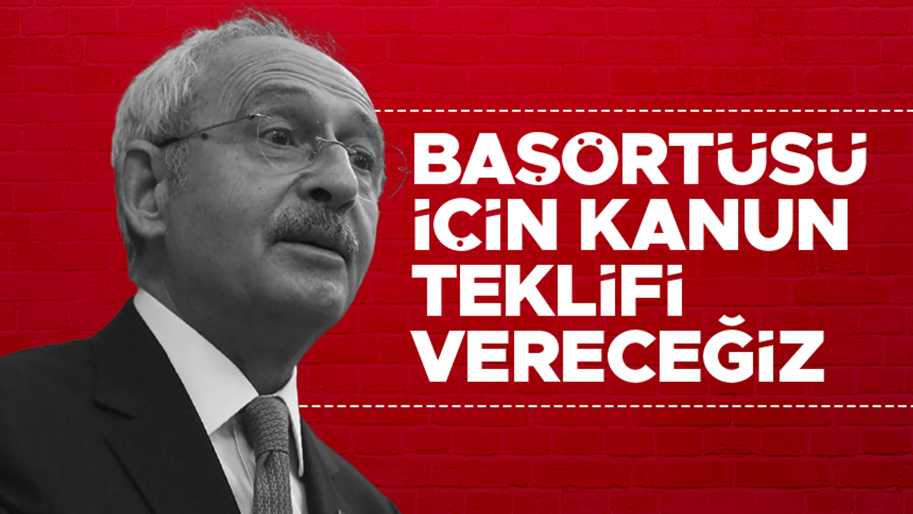 Kemal Kılıçdaroğlu: Başörtüsü için kanun teklifi vereceğiz