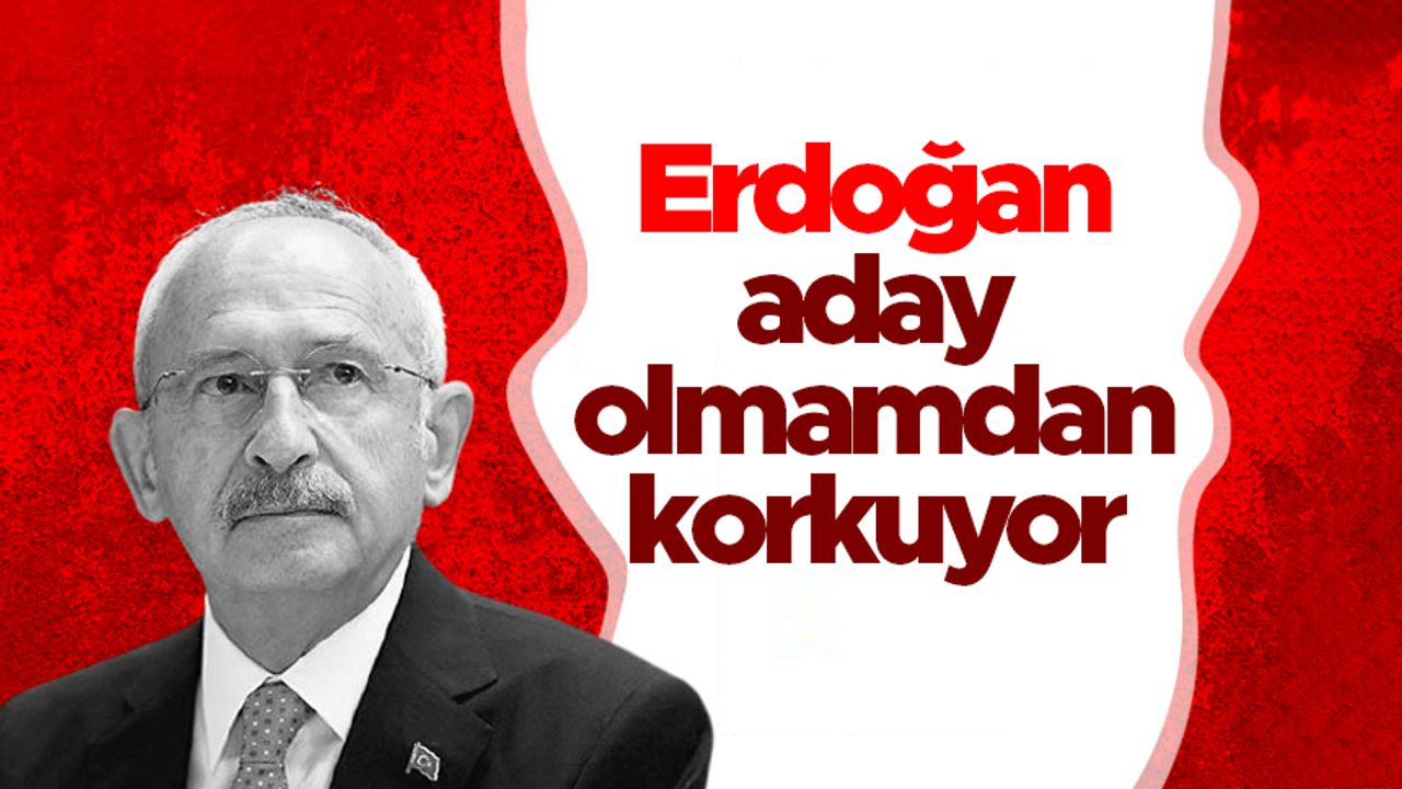 Kemal Kılıçdaroğlu: Erdoğan, aday olmamdan korkuyor