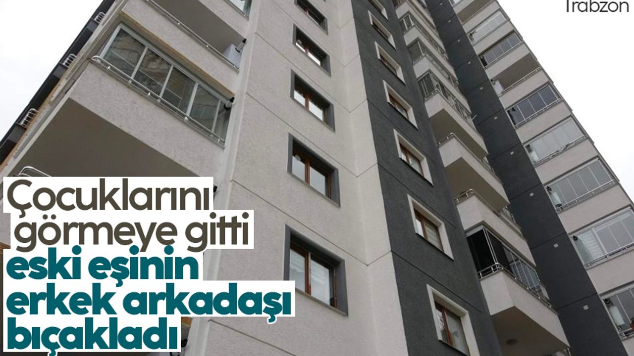 Trabzon'da çocuklarını görmeye giden şahıs, eski eşinin erkek arkadaşı tarafından bıçakladı