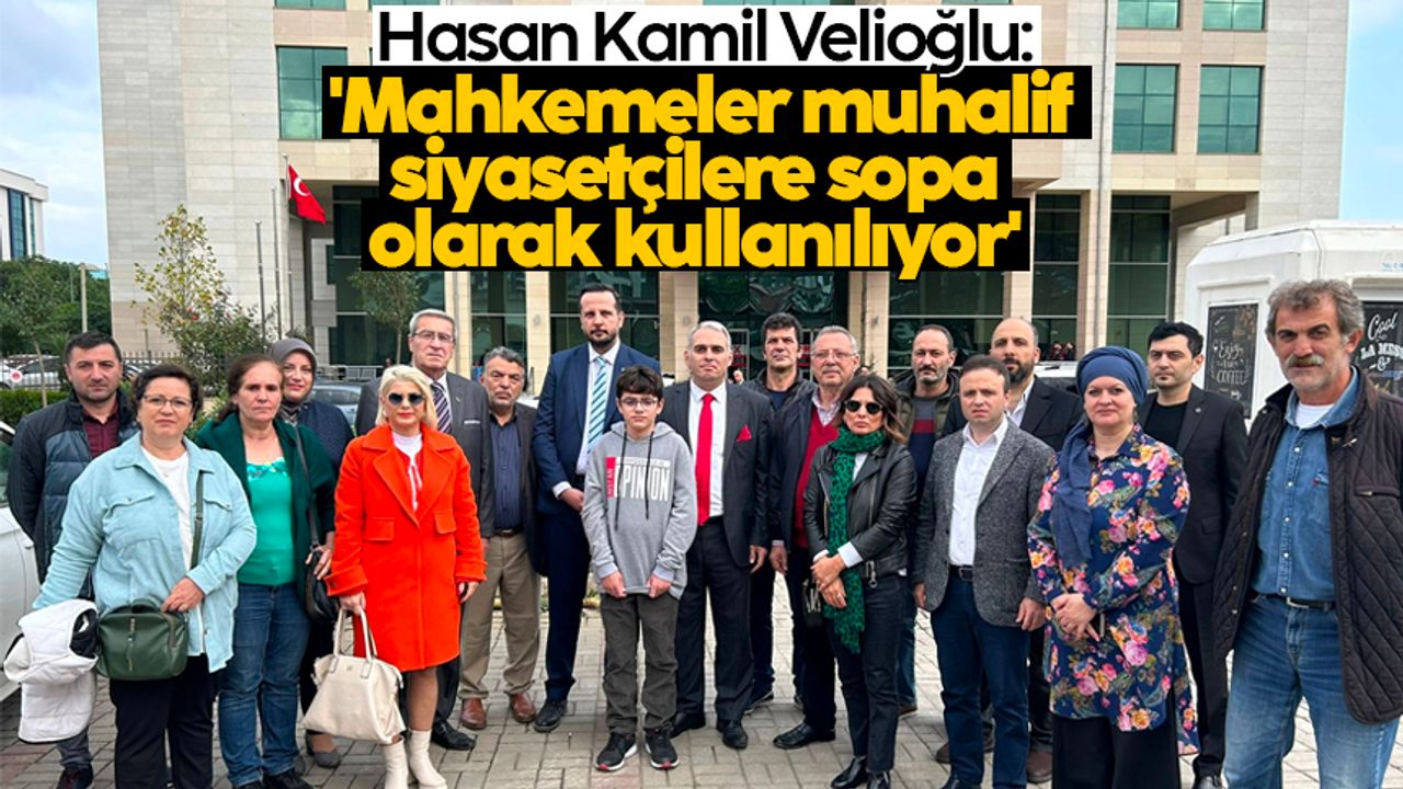 Hasan Kamil Velioğlu: 'Mahkemeler muhalif siyasetçilere sopa olarak kullanılıyor'