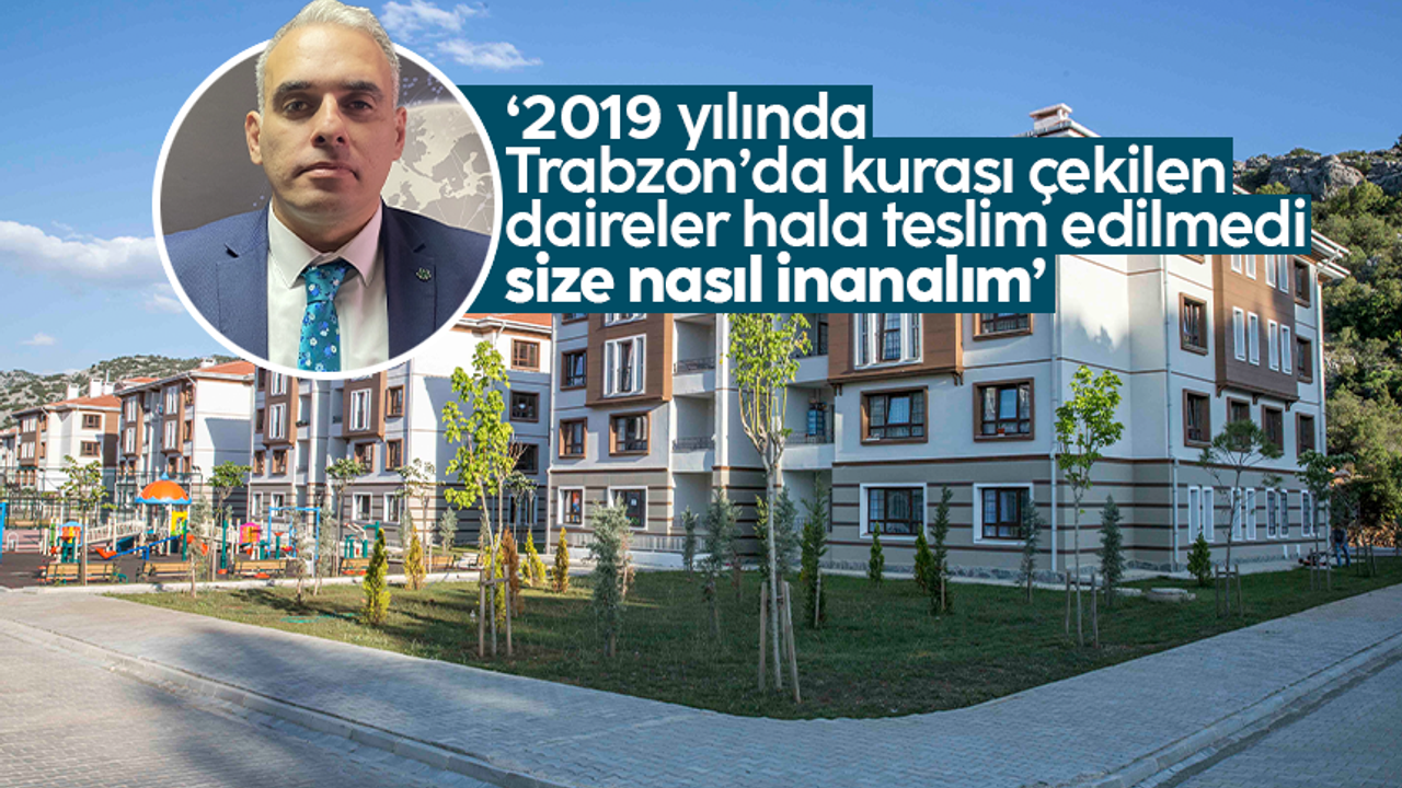 Hasan Kamil Velioğlu: 'TOKİ, 2019 yılında Trabzon'da kurası çekilen daireleri hala teslim etmedi'