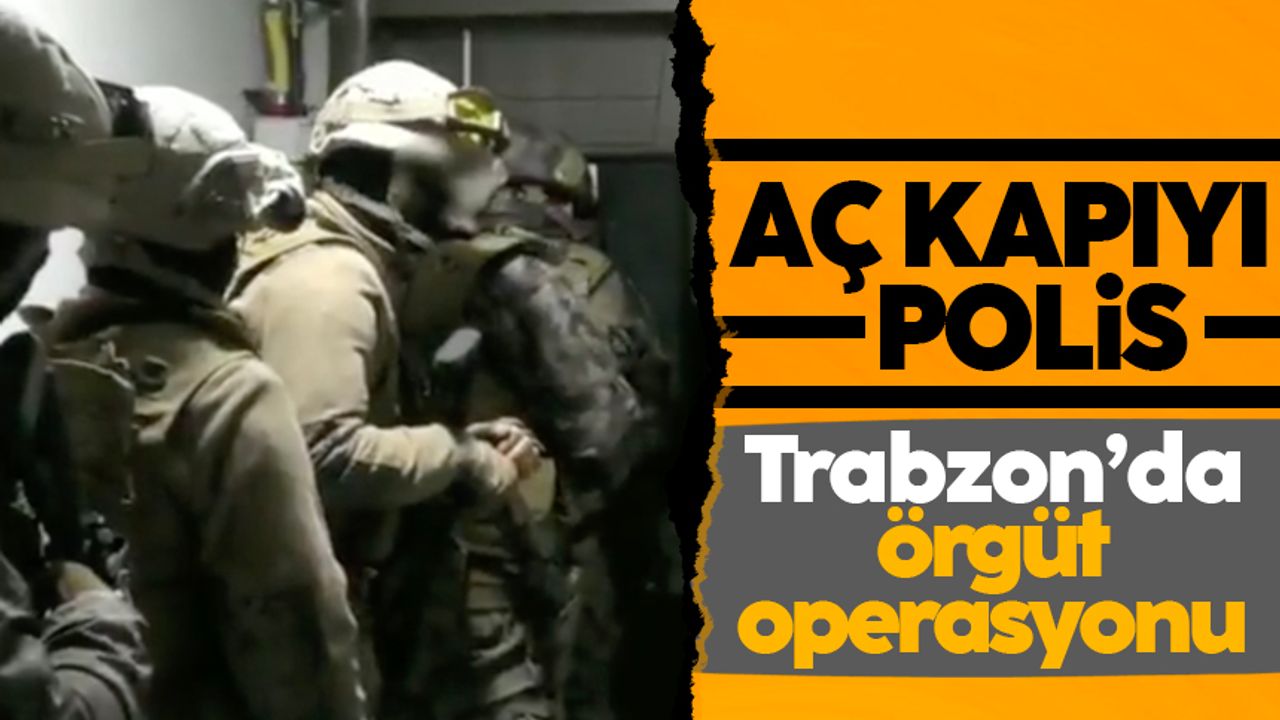 Trabzon’da örgüt operasyonu! 22 gözaltı