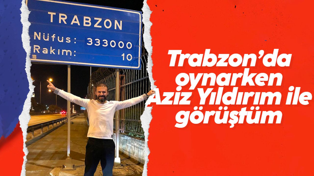 Gökdeniz Karadeniz; Trabzonspor'da oynarken Aziz Yıldırım ile görüştüm