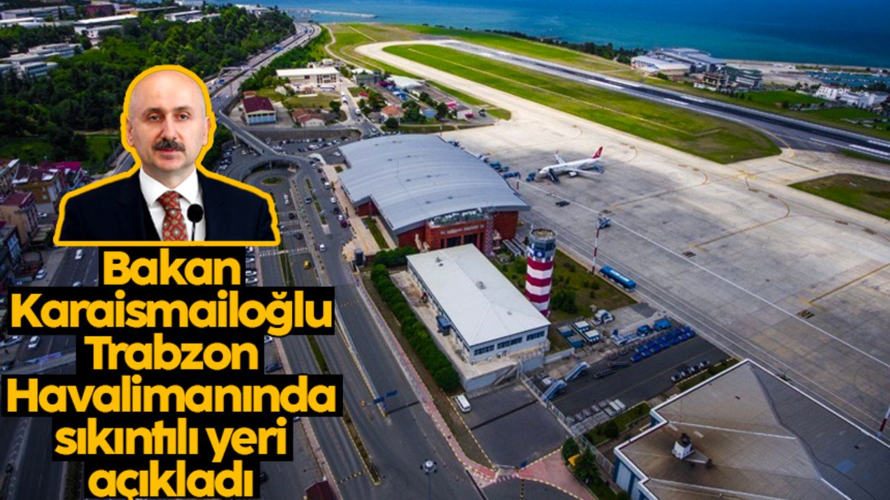 Ulaştırma ve Altyapı Bakanı Karaismailoğlu, Trabzon Havalimanında sıkıntılı yeri açıkladı
