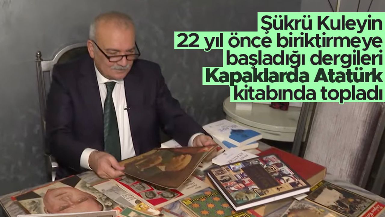 Şükrü Kuleyin 22 yıl önce biriktirmeye başladığı dergileri 'Kapaklarda Atatürk' kitabında topladı