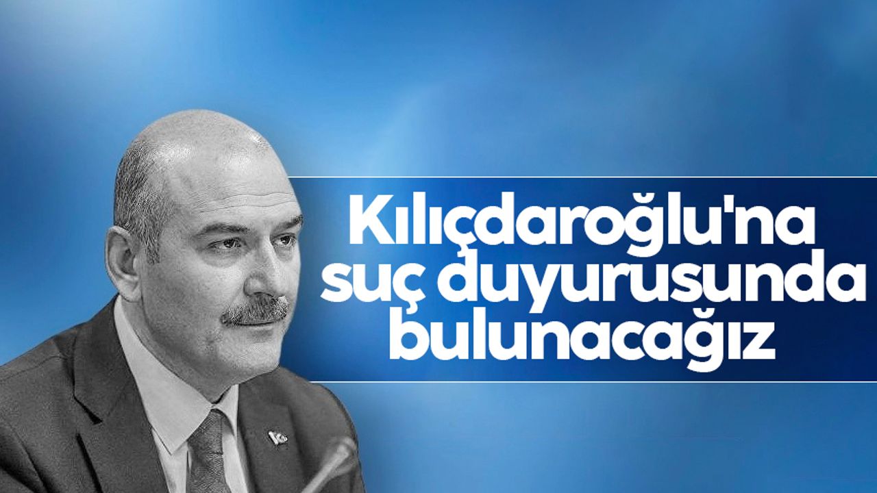 Bakan Süleyman Soylu'dan CHP lideri Kemal Kılıçdaroğlu'na suç duyurusu
