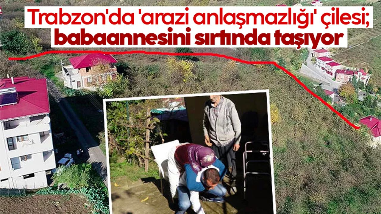 Trabzon'da 'arazi anlaşmazlığı' çilesi; babaannesini sırtında taşıyor