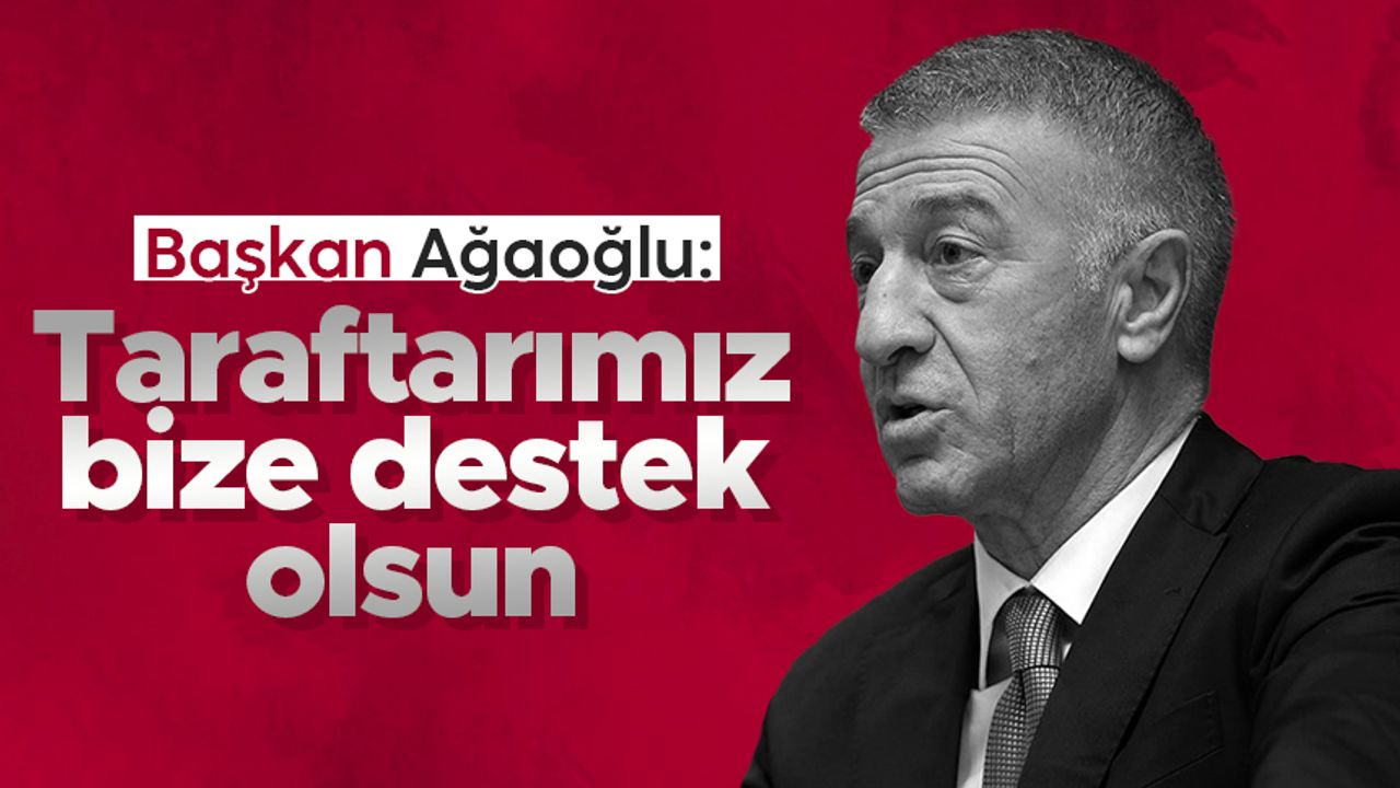 Ahmet Ağaoğlu: Taraftarımız bize destek olsun