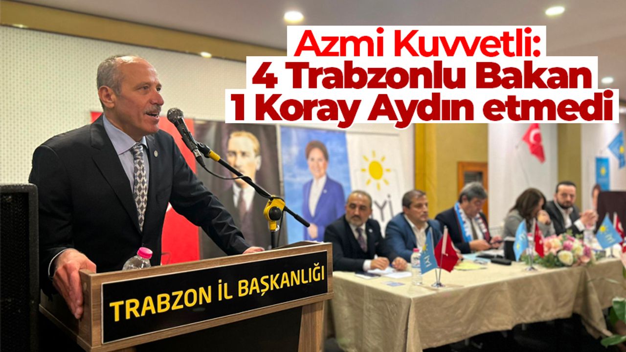 Azmi Kuvvetli: '4 Trabzonlu Bakan, 1 Koray Aydın etmedi'