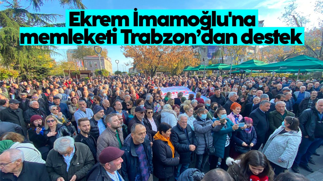 Ekrem İmamoğlu'na memleketi Trabzon’dan destek 